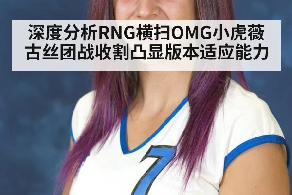 深度分析RNG横扫OMG小虎薇古丝团战收割凸显版本适应能力