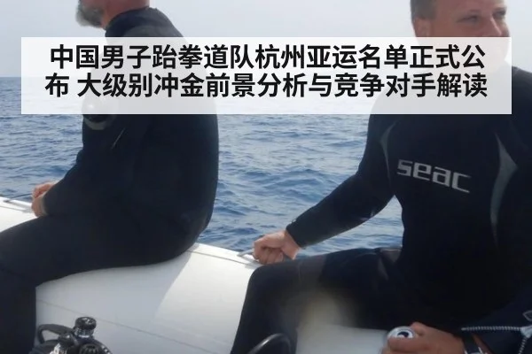 中国男子跆拳道队杭州亚运名单正式公布 大级别冲金前景分析与竞争对手解读